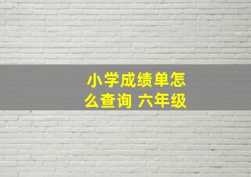 小学成绩单怎么查询 六年级